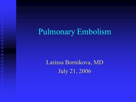 Pulmonary Embolism Larissa Bornikova, MD July 21, 2006.