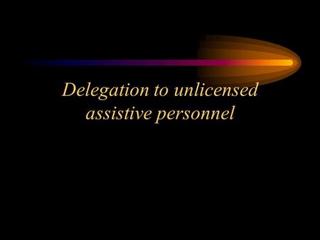Delegation to unlicensed assistive personnel. Delegation Guidelines The Nurse Practice Act establishes the standard that each licensed nurse is accountable.