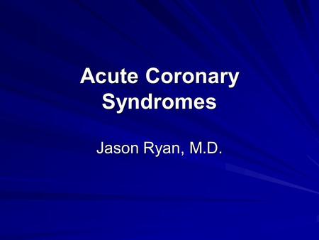 Acute Coronary Syndromes Jason Ryan, M.D.. Acute Coronary Syndromes Unstable Angina + Non-ST-Elevation MI + ST-Elevation MI Acute Coronary Syndromes (ACS)