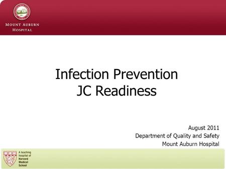 August 2011 Department of Quality and Safety Mount Auburn Hospital Infection Prevention JC Readiness.