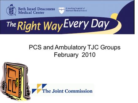 PCS and Ambulatory TJC Groups February 2010. Today’s Agenda BIDMC’s Readiness for TJC 2010 -- –What's Happening? –What Are We Learning From Others? –What.