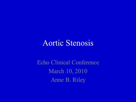 Aortic Stenosis Echo Clinical Conference March 10, 2010 Anne B. Riley.