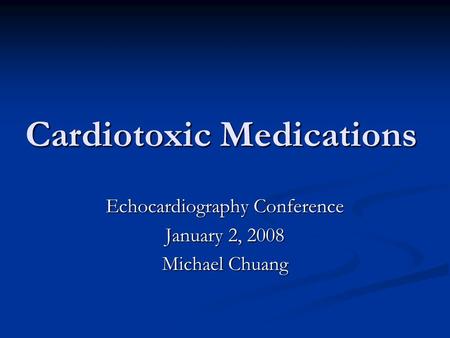 Cardiotoxic Medications Echocardiography Conference January 2, 2008 Michael Chuang.