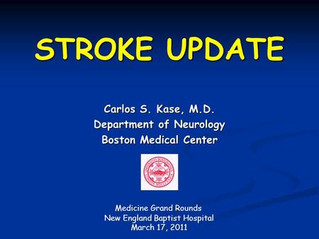 STROKE UPDATE Carlos S. Kase, M.D. Department of Neurology Boston Medical Center Medicine Grand Rounds New England Baptist Hospital March 17, 2011.