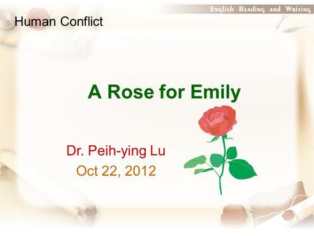 A Rose for Emily Dr. Peih-ying Lu Oct 22, 2012 Human Conflict.