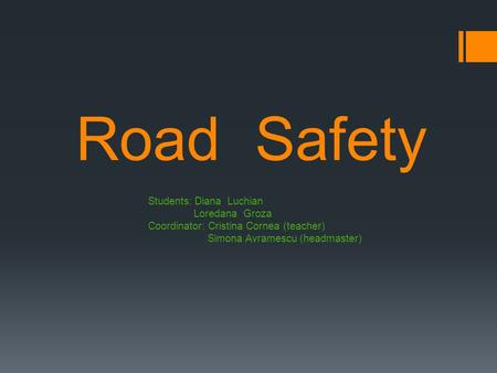 Road Safety Students: Diana Luchian Loredana Groza Coordinator: Cristina Cornea (teacher) Simona Avramescu (headmaster)