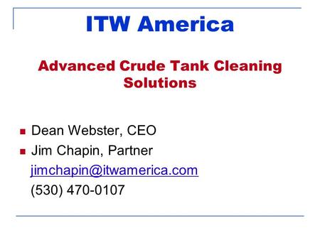 ITW America Advanced Crude Tank Cleaning Solutions Dean Webster, CEO Jim Chapin, Partner (530) 470-0107.