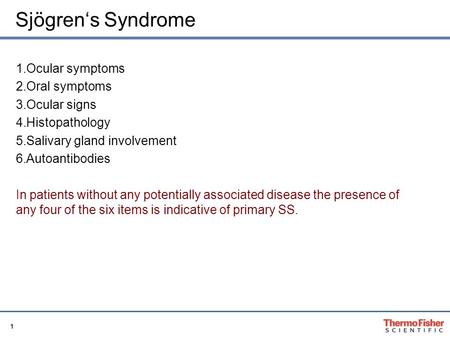 1 Sjögren‘s Syndrome 1.Ocular symptoms 2.Oral symptoms 3.Ocular signs 4.Histopathology 5.Salivary gland involvement 6.Autoantibodies In patients without.