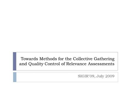 Towards Methods for the Collective Gathering and Quality Control of Relevance Assessments SIGIR´09, July 2009.