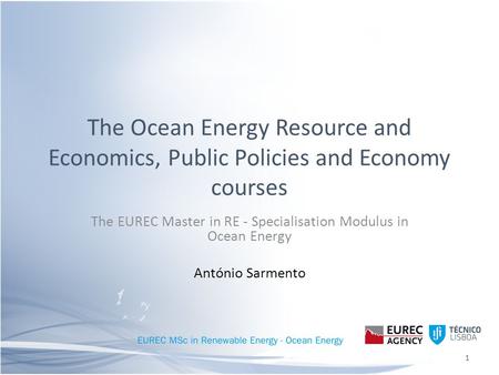 The Ocean Energy Resource and Economics, Public Policies and Economy courses The EUREC Master in RE - Specialisation Modulus in Ocean Energy António Sarmento.