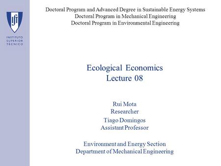 Ecological Economics Lecture 08 Rui Mota Researcher Tiago Domingos Assistant Professor Environment and Energy Section Department of Mechanical Engineering.