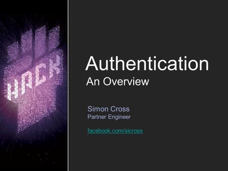 Authentication Simon Cross Partner Engineer facebook.com/sicross An Overview.