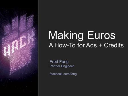Making Euros Fred Fang Partner Engineer facebook.com/fang A How-To for Ads + Credits.