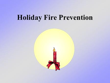 Holiday Fire Prevention. What we will learn today We will learn the reasons why the number of fires increases during the holidays - and ways we can prevent.