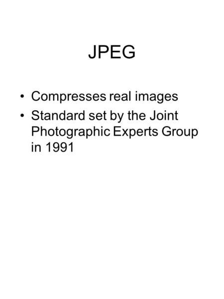 JPEG Compresses real images Standard set by the Joint Photographic Experts Group in 1991.