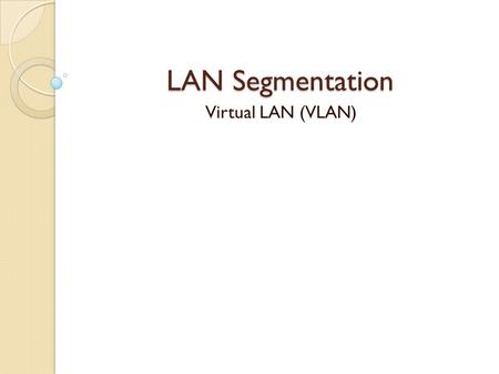 LAN Segmentation Virtual LAN (VLAN).
