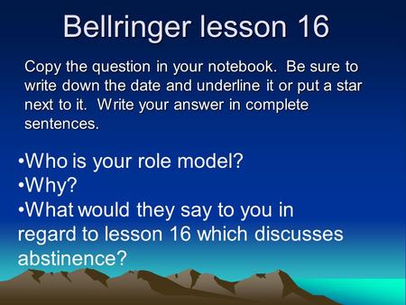 Bellringer lesson 16 Copy the question in your notebook. Be sure to write down the date and underline it or put a star next to it. Write your answer in.