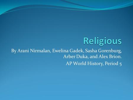 By Arani Nirmalan, Ewelina Gadek, Sasha Gorenburg, Arber Duka, and Alex Brion. AP World History, Period 5.