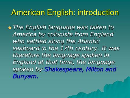 American English: introduction  The English language was taken to America by colonists from England who settled along the Atlantic seaboard in the 17th.