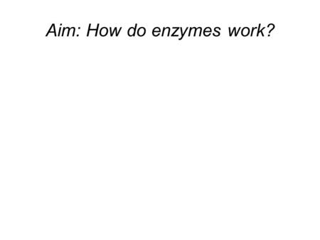 Aim: How do enzymes work?