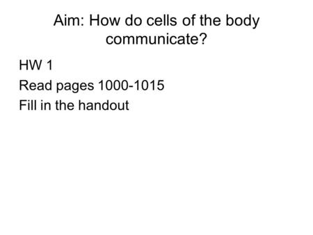 Aim: How do cells of the body communicate? HW 1 Read pages 1000-1015 Fill in the handout.