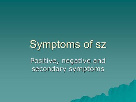 Symptoms of sz Positive, negative and secondary symptoms.