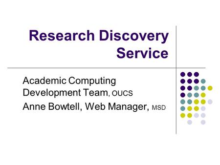 Research Discovery Service Academic Computing Development Team, OUCS Anne Bowtell, Web Manager, MSD.