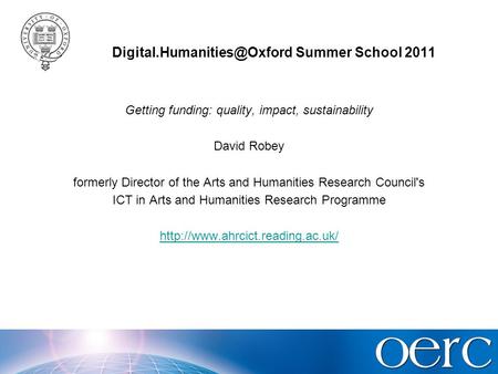 Summer School 2011 Getting funding: quality, impact, sustainability David Robey formerly Director of the Arts and Humanities.