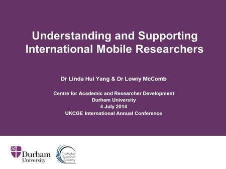 Understanding and Supporting International Mobile Researchers Dr Linda Hui Yang & Dr Lowry McComb Centre for Academic and Researcher Development Durham.
