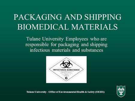 Tulane University - Office of Environmental Health & Safety (OEHS) PACKAGING AND SHIPPING BIOMEDICAL MATERIALS Tulane University Employees who are responsible.