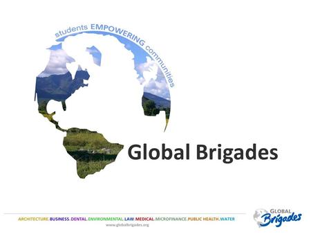 Global Brigades. Global Brigades, Inc. Copyright 2009 Global Brigades’ Mission: To empower volunteers to facilitate sustainable solutions in under resourced.