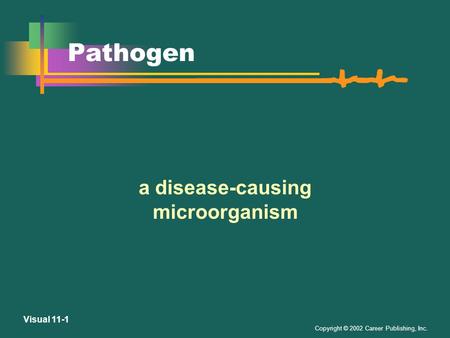 Copyright © 2002 Career Publishing, Inc. Visual 11-1 Pathogen a disease-causing microorganism.