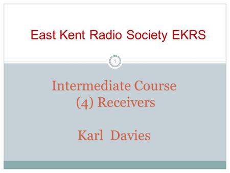 Intermediate Course (4) Receivers Karl Davies East Kent Radio Society EKRS 1.