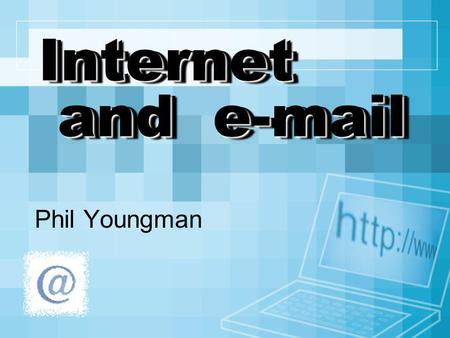 Internet and e-mail Phil Youngman.