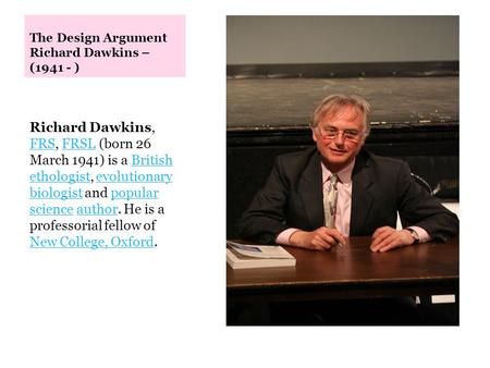 The Design Argument Richard Dawkins – (1941 - ) Richard Dawkins, FRS, FRSL (born 26 March 1941) is a British ethologist, evolutionary biologist and popular.