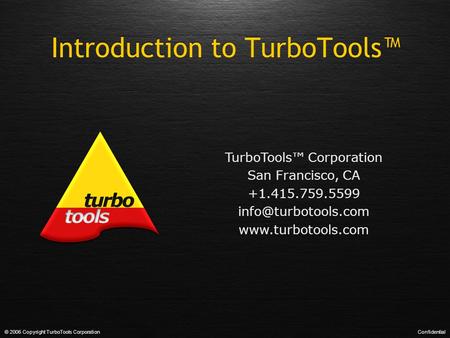 Introduction to TurboTools™ © 2006 Copyright TurboTools CorporationConfidential TurboTools™ Corporation San Francisco, CA +1.415.759.5599