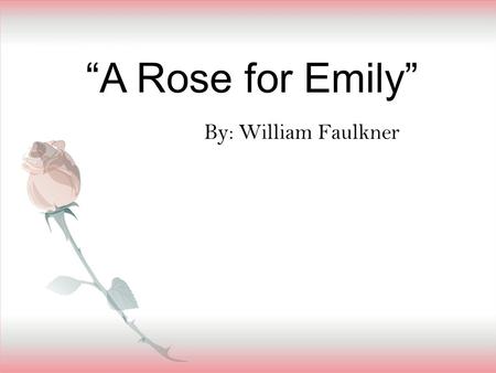 “A Rose for Emily” By: William Faulkner.