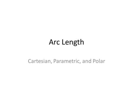 Arc Length Cartesian, Parametric, and Polar. Arc Length x k-1 xkxk Green line = If we do this over and over from every x k—1 to any x k, we get.