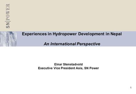 1 Experiences in Hydropower Development in Nepal An International Perspective Einar Stenstadvold Executive Vice President Asia, SN Power.