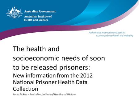 The health and socioeconomic needs of soon to be released prisoners: New information from the 2012 National Prisoner Health Data Collection Jenna Pickles.