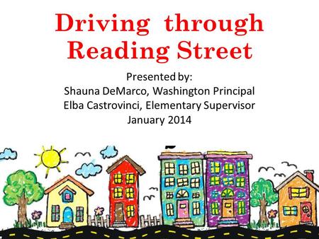 Driving through Reading Street Presented by: Shauna DeMarco, Washington Principal Elba Castrovinci, Elementary Supervisor January 2014.