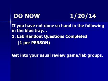 DO NOW 1/20/14 If you have not done so hand in the following in the blue tray… 1. Lab Handout Questions Completed (1 per PERSON) (1 per PERSON) Get into.
