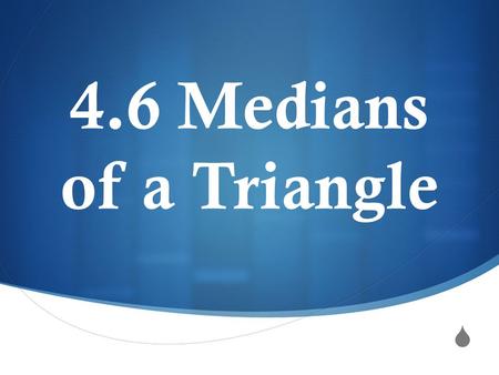 4.6 Medians of a Triangle.