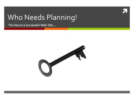  Who Needs Planning! The Key to a Successful Web Site….