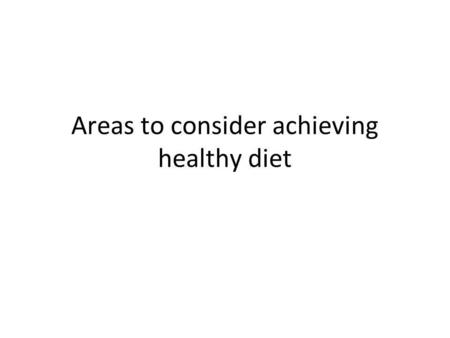 Areas to consider achieving healthy diet. Areas to consider when achieving a healthy diet Hover over the table on the left for more information IncreaseDecrease.