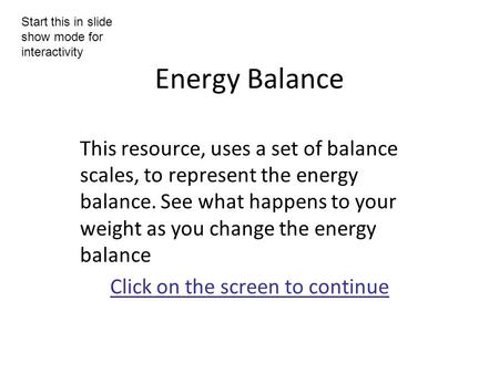 Energy Balance This resource, uses a set of balance scales, to represent the energy balance. See what happens to your weight as you change the energy balance.