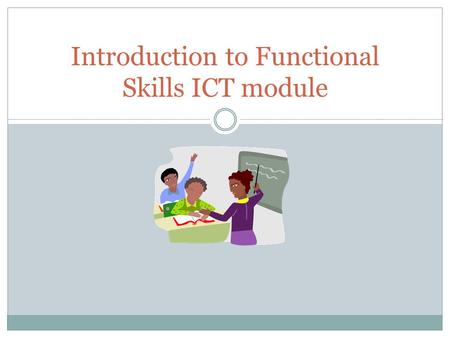 Introduction to Functional Skills ICT module. Aims and Objectives Lesson Aim 1. To increase understanding and confidence in what level of ICT competence.