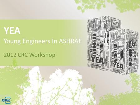 YEA Young Engineers In ASHRAE 2012 CRC Workshop. What is ASHRAE? The American Society of Heating, Refrigerating and Air Conditioning Engineers ASHRAE,