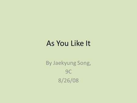 As You Like It By Jaekyung Song, 9C 8/26/08. The Author Shakespeare He wrote this play as a means of entertainment Born in middle class Possibly non-existent.