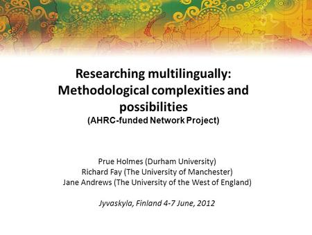 Researching multilingually: Methodological complexities and possibilities (AHRC-funded Network Project) Prue Holmes (Durham University) Richard Fay (The.
